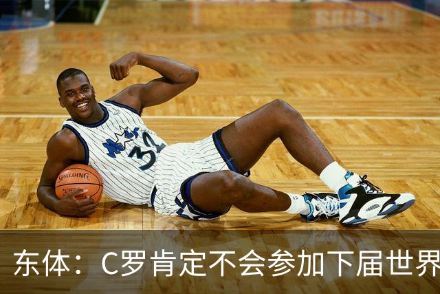 东体：C罗肯定不会参加下届世界杯，但欧洲杯或许还能再见
