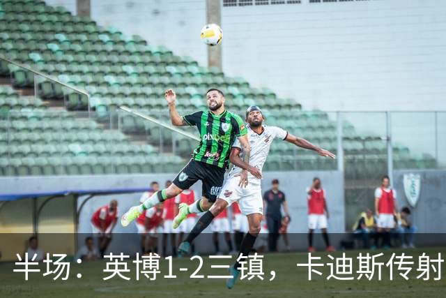 半场：英博1-2三镇，卡迪斯传射，斯坦丘扳平