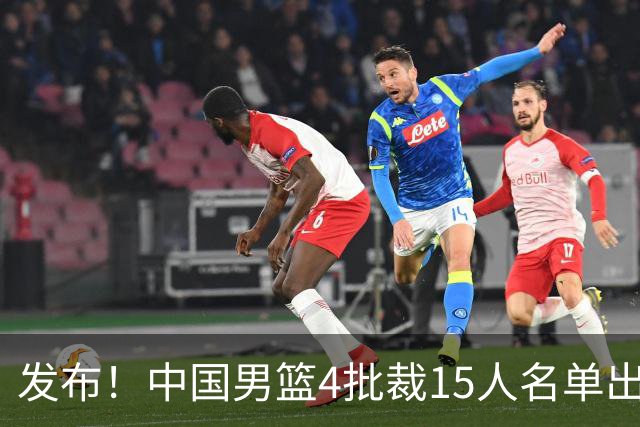 发布！中国男篮4批裁15人名单出炉，胡明轩徐杰离队周琦因伤落选