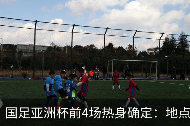 国足亚洲杯前4场热身确定：地点重庆 将战乌兹朝鲜塔吉克巴勒斯坦