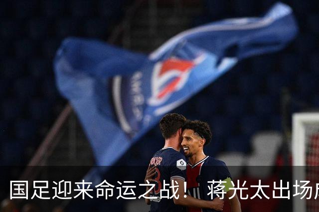 国足迎来命运之战！ 蒋光太出场成疑&右路换血