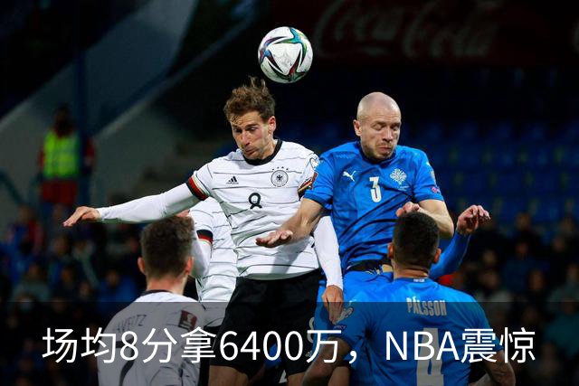 场均8分拿6400万，NBA震惊