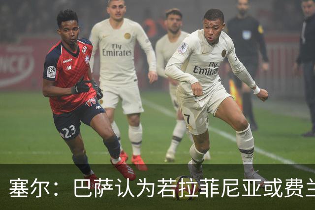 塞尔：巴萨认为若拉菲尼亚或费兰离队，阿德耶米能填补空缺