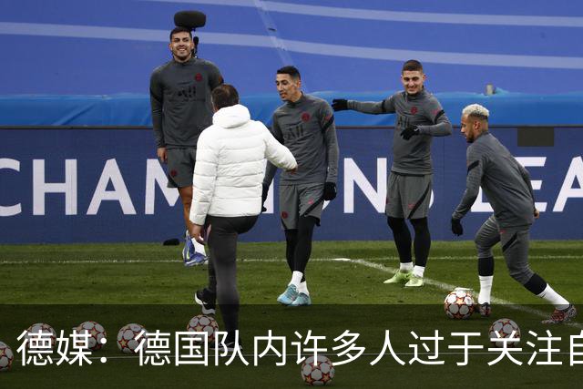 德媒：德国队内许多人过于关注自己，基米希求胜欲过度队友吃不消