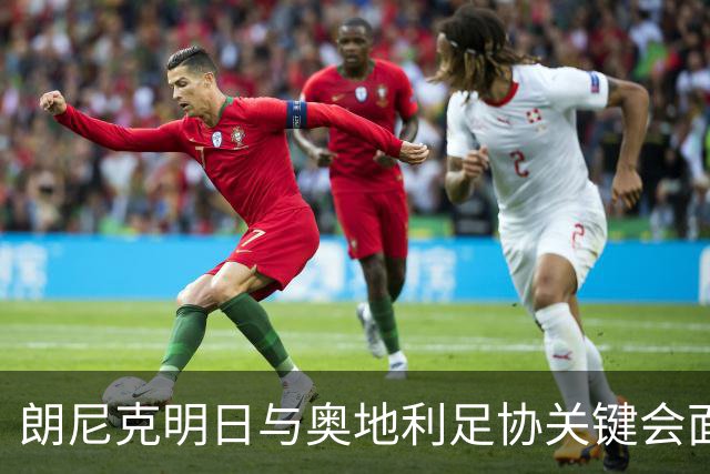 朗尼克明日与奥地利足协关键会面，米兰技术总监职位悬而未决