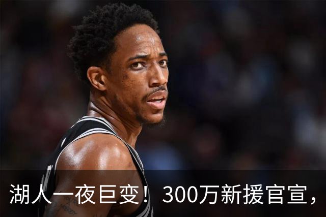 湖人一夜巨变！300万新援官宣，布朗尼被甩卖？4换1交易方案曝光