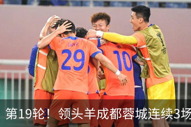 第19轮！领头羊成都蓉城连续3场比赛1比1 海港2球领先还是被逼平