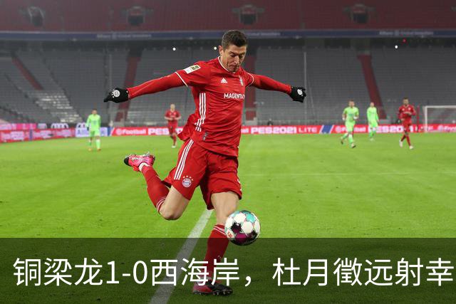 铜梁龙1-0西海岸，杜月徵远射幸运破门，丁海峰染红