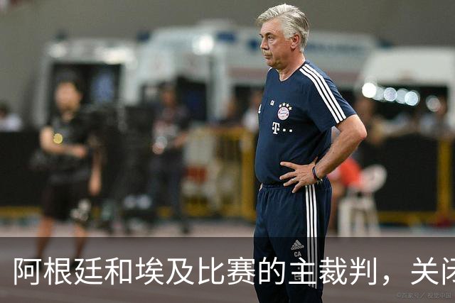 阿根廷和埃及比赛的主裁判，关闭社交账号