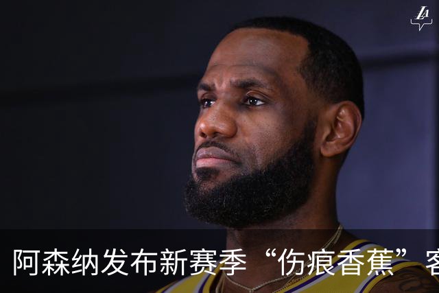 阿森纳发布新赛季“伤痕香蕉”客场球衣，赖特出镜重现经典签约动作