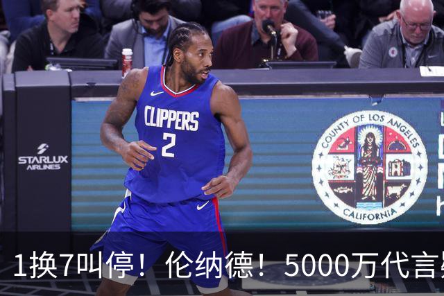 1换7叫停！伦纳德！5000万代言疑云拖垮交易