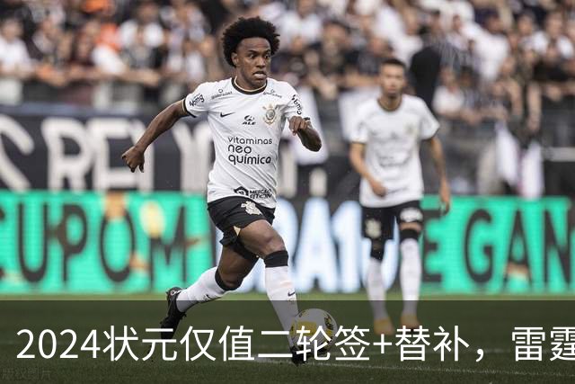 2024状元仅值二轮签+替补，雷霆省钱送多尔特换三张次轮