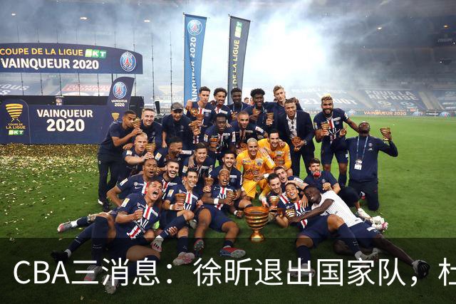 CBA三消息：徐昕退出国家队，杜润旺有情有义，辽宁培养郭艾伦接班人