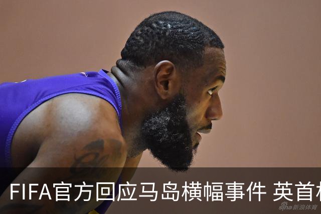 FIFA官方回应马岛横幅事件 英首相发言人&马岛政府发声